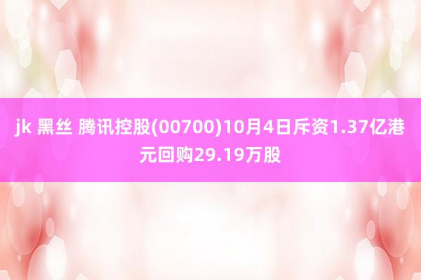 jk 黑丝 腾讯控股(00700)10月4日斥资1.37亿港元回购29.19万股