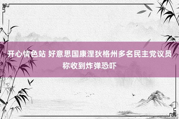 开心情色站 好意思国康涅狄格州多名民主党议员称收到炸弹恐吓