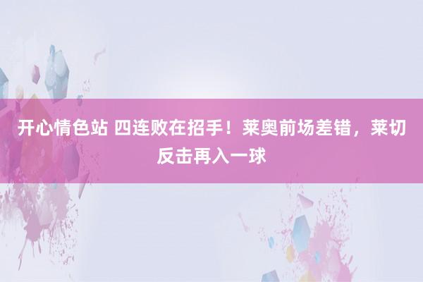开心情色站 四连败在招手！莱奥前场差错，莱切反击再入一球